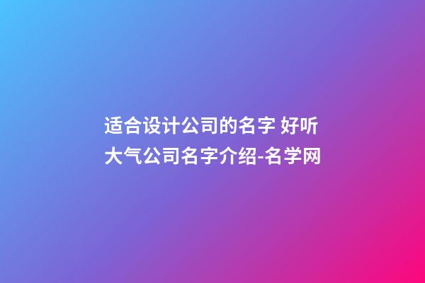 适合设计公司的名字 好听大气公司名字介绍-名学网-第1张-公司起名-玄机派